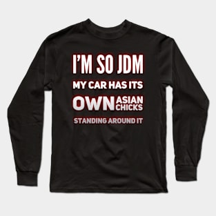 I'm So JDM My Car Has It's Own Asian Chicks Long Sleeve T-Shirt